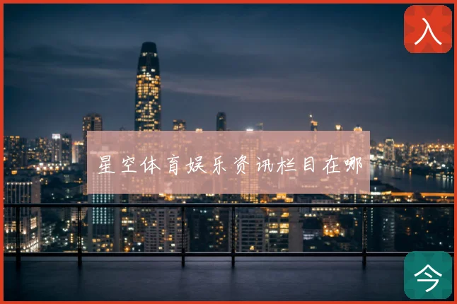 星空体育娱乐资讯栏目在哪
