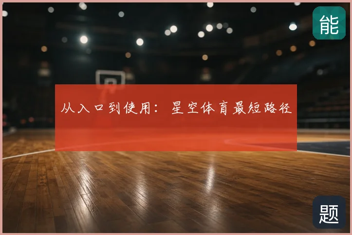 从入口到使用:星空体育最短路径
