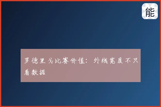罗德里戈比赛价值：外线宽度不只看数据