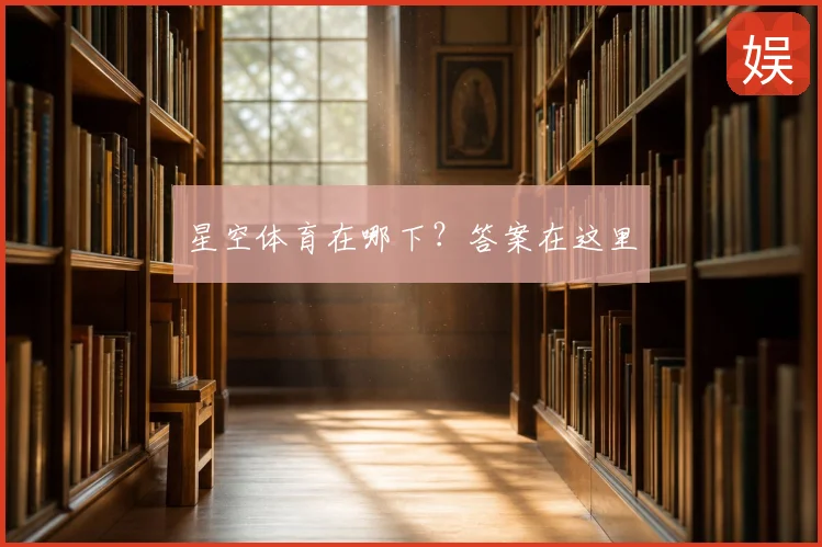 星空体育在哪下?答案在这里