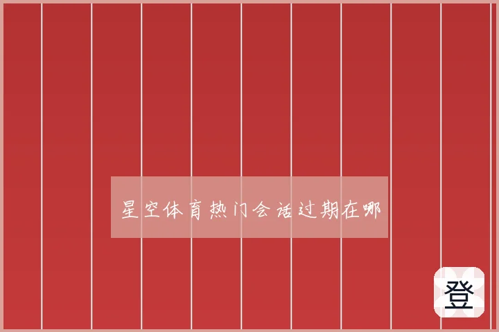 星空体育热门会话过期在哪