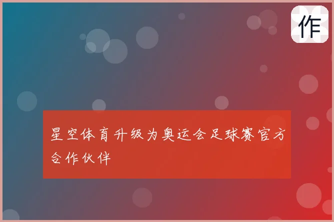 星空体育升级为奥运会足球赛官方合作伙伴